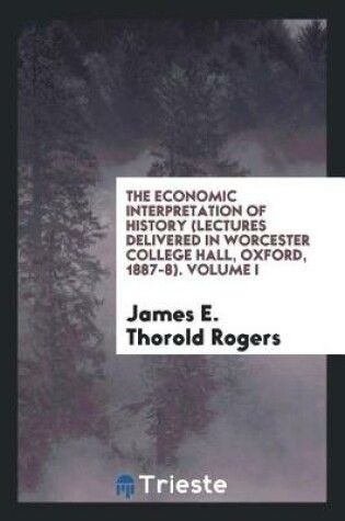 Cover of The Economic Interpretation of History. Lectures Delivered in Worcester College Hall, Oxford, 1887-8