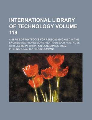 Book cover for International Library of Technology Volume 119; A Series of Textbooks for Persons Engaged in the Engineering Professions and Trades, or for Those Who Desire Information Concerning Them