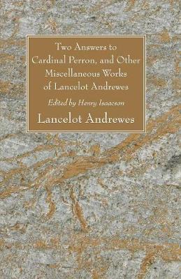 Book cover for Two Answers to Cardinal Perron, and Other Miscellaneous Works of Lancelot Andrewes, Sometime Lord Bishop of Winchester