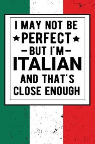 Cover of I May Not Be Perfect But I'm Italian And That's Close Enough