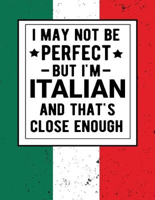 Book cover for I May Not Be Perfect But I'm Italian And That's Close Enough