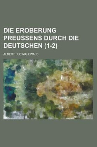 Cover of Die Eroberung Preussens Durch Die Deutschen (1-2 )