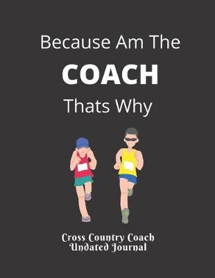 Book cover for Cross Country Coach Undated Journal Because Am The COACH Thats Why