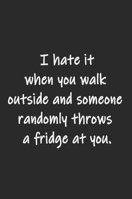 Book cover for I hate it when you walk outside and someone randomly throws a fridge at you.