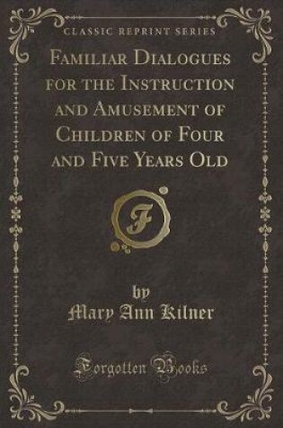 Cover of Familiar Dialogues for the Instruction and Amusement of Children of Four and Five Years Old (Classic Reprint)