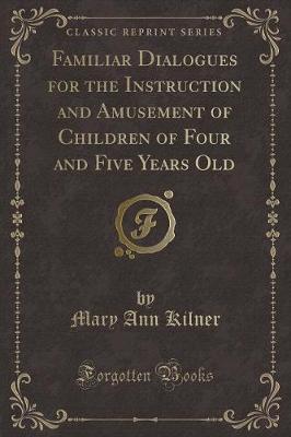 Book cover for Familiar Dialogues for the Instruction and Amusement of Children of Four and Five Years Old (Classic Reprint)