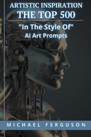 Cover of Artistic Inspiration - The Top 500 "In The Style Of" Ai Art Prompts