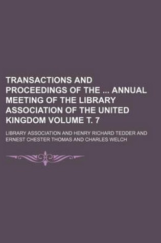 Cover of Transactions and Proceedings of the Annual Meeting of the Library Association of the United Kingdom Volume . 7