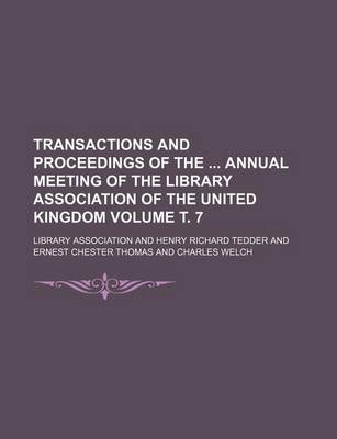 Book cover for Transactions and Proceedings of the Annual Meeting of the Library Association of the United Kingdom Volume . 7