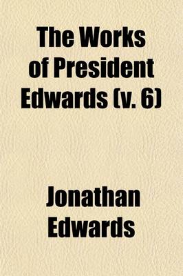 Book cover for The Works of President Edwards (Volume 6); With a Memoir of His Life