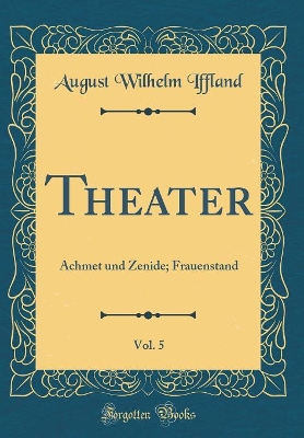 Book cover for Theater, Vol. 5: Achmet und Zenide; Frauenstand (Classic Reprint)