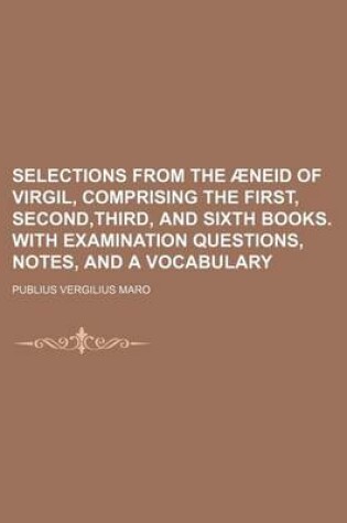 Cover of Selections from the Aeneid of Virgil, Comprising the First, Second, Third, and Sixth Books. with Examination Questions, Notes, and a Vocabulary