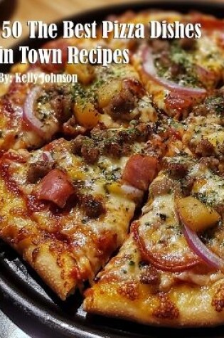 Cover of 50 The Best Pizza Dishes in Town Recipes