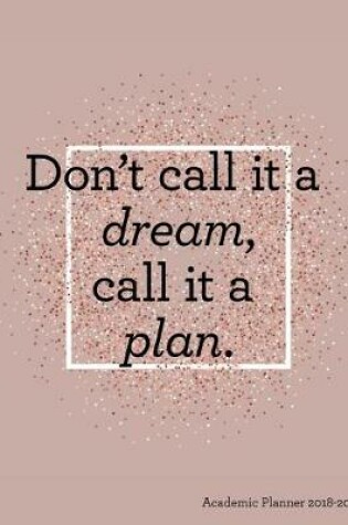 Cover of Don't Call It a Dream Call It a Plan Academic Planner 2018-2019