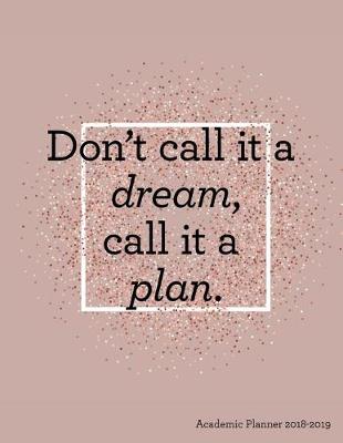 Book cover for Don't Call It a Dream Call It a Plan Academic Planner 2018-2019