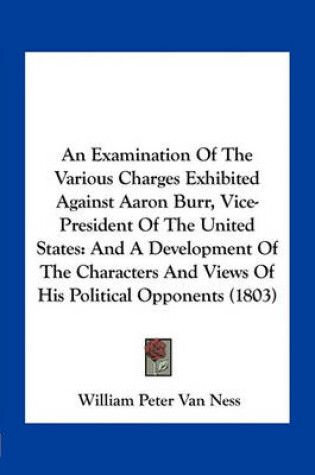 Cover of An Examination of the Various Charges Exhibited Against Aaron Burr, Vice-President of the United States