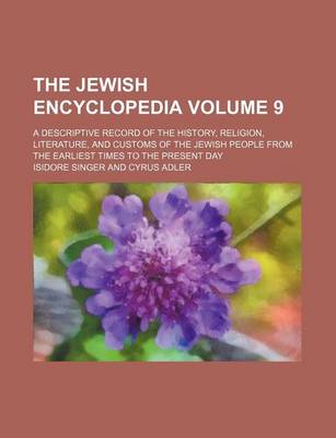 Book cover for The Jewish Encyclopedia Volume 9; A Descriptive Record of the History, Religion, Literature, and Customs of the Jewish People from the Earliest Times to the Present Day