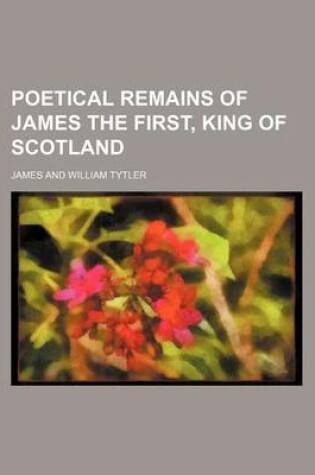 Cover of Poetical Remains of James the First, King of Scotland