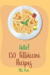 Book cover for Hello! 150 Fettuccini Recipes