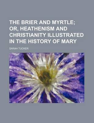 Book cover for The Brier and Myrtle; Or, Heathenism and Christianity Illustrated in the History of Mary