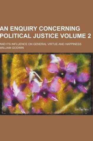 Cover of An Enquiry Concerning Political Justice; And Its Influence on General Virtue and Happiness Volume 2