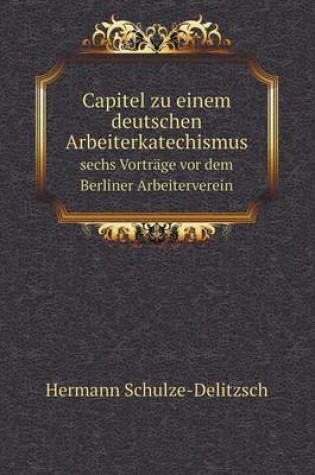 Cover of Capitel zu einem deutschen Arbeiterkatechismus sechs Vorträge vor dem Berliner Arbeiterverein