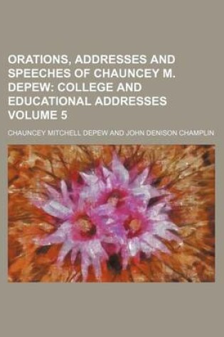 Cover of Orations, Addresses and Speeches of Chauncey M. DePew; College and Educational Addresses Volume 5