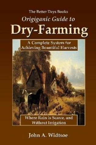 Cover of The Better Days Books Origiganic Guide to Dry-Farming: A Complete System for Achieving Bountiful Harvests Where Rain is Scarce, and Without Irrigation