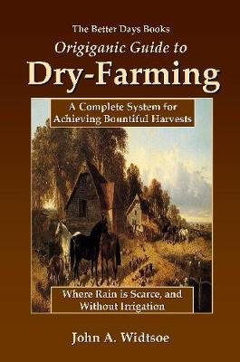 Book cover for The Better Days Books Origiganic Guide to Dry-Farming: A Complete System for Achieving Bountiful Harvests Where Rain is Scarce, and Without Irrigation