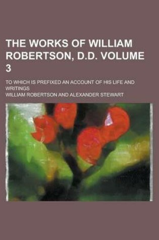 Cover of The Works of William Robertson, D.D; To Which Is Prefixed an Account of His Life and Writings Volume 3