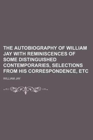 Cover of The Autobiography of William Jay with Reminiscences of Some Distinguished Contemporaries, Selections from His Correspondence, Etc