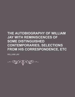 Book cover for The Autobiography of William Jay with Reminiscences of Some Distinguished Contemporaries, Selections from His Correspondence, Etc