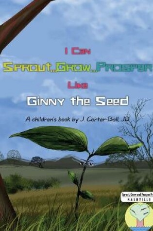 Cover of I Can Sprout...Grow...Prosper Like Ginny The Seed