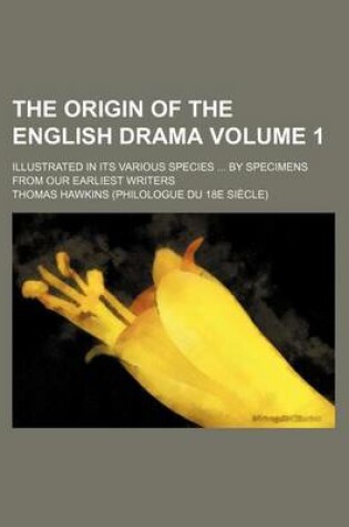 Cover of The Origin of the English Drama Volume 1; Illustrated in Its Various Species ... by Specimens from Our Earliest Writers
