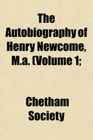 Cover of The Autobiography of Henry Newcome, M.A. (Volume 1;