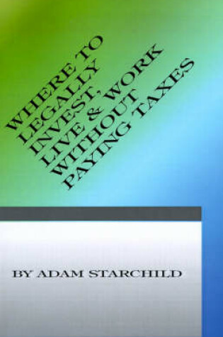 Cover of Where to Legally Invest, Live & Work Without Paying Any Taxes