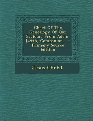 Book cover for Chart of the Genealogy of Our Saviour, from Adam. [With] Companion... - Primary Source Edition