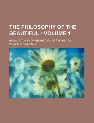 Book cover for The Philosophy of the Beautiful (Volume 1 ); Being Outlines of the History of a Sthetics