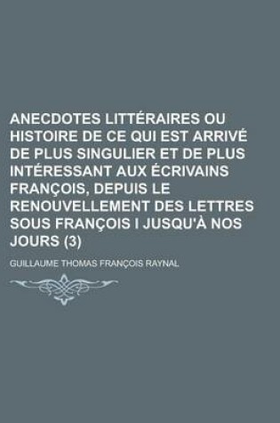 Cover of Anecdotes Litteraires Ou Histoire de Ce Qui Est Arrive de Plus Singulier Et de Plus Interessant Aux Ecrivains Francois, Depuis Le Renouvellement Des L