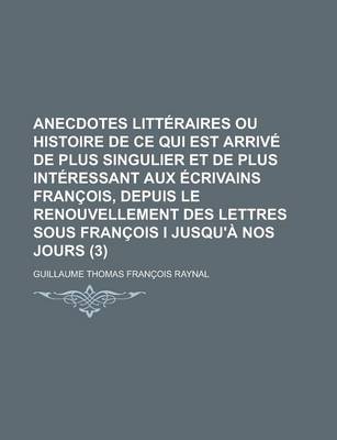 Book cover for Anecdotes Litteraires Ou Histoire de Ce Qui Est Arrive de Plus Singulier Et de Plus Interessant Aux Ecrivains Francois, Depuis Le Renouvellement Des L