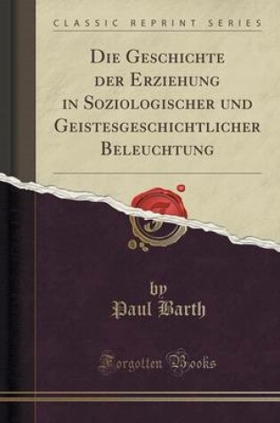 Cover of Die Geschichte Der Erziehung in Soziologischer Und Geistesgeschichtlicher Beleuchtung (Classic Reprint)