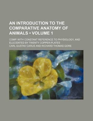 Book cover for An Introduction to the Comparative Anatomy of Animals (Volume 1); Comp. with Constant Reference to Physiology, and Elucidated by Twenty Copper-Plates