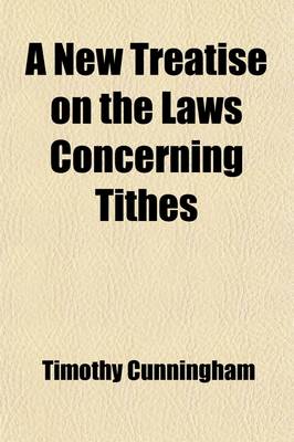 Book cover for A New Treatise on the Laws Concerning Tithes; Containing All the Statutes, Adjudged Cases, Resolutions and Judgments Relative Thereto, Under the Following Heads