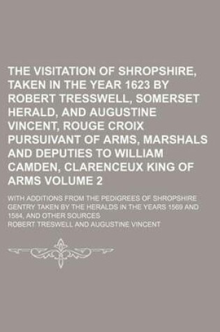 Cover of The Visitation of Shropshire, Taken in the Year 1623 by Robert Tresswell, Somerset Herald, and Augustine Vincent, Rouge Croix Pursuivant of Arms, Marshals and Deputies to William Camden, Clarenceux King of Arms Volume 2; With Additions from the Pedigrees