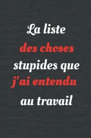 Cover of La liste des choses stupides que j'ai entendu au travail