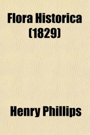 Cover of Flora Historica (Volume 2); Or the Three Seasons of the British Parterre Historically and Botanically Treated. Or, the Three Seasons of the British Parterre Historically and Botanically Treated with Observations on Planting, to Secure a Regular Succession