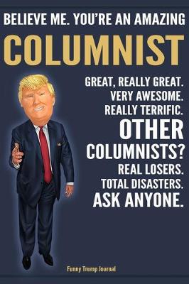 Book cover for Funny Trump Journal - Believe Me. You're An Amazing Columnist Great, Really Great. Very Awesome. Really Terrific. Other Columnists? Total Disasters. Ask Anyone.