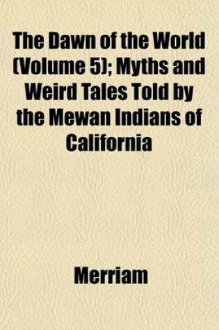 Cover of The Dawn of the World (Volume 5); Myths and Weird Tales Told by the Mewan Indians of California