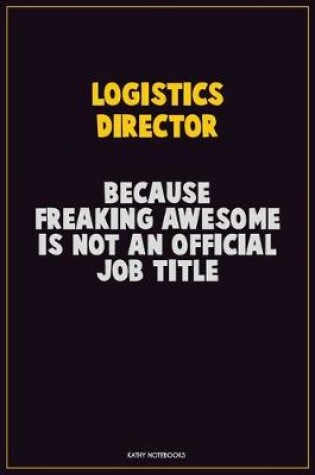 Cover of Logistics Director, Because Freaking Awesome Is Not An Official Job Title