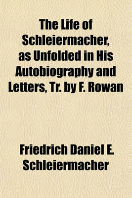 Book cover for The Life of Schleiermacher, as Unfolded in His Autobiography and Letters, Tr. by F. Rowan